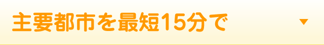 主要都市を最短15分で
